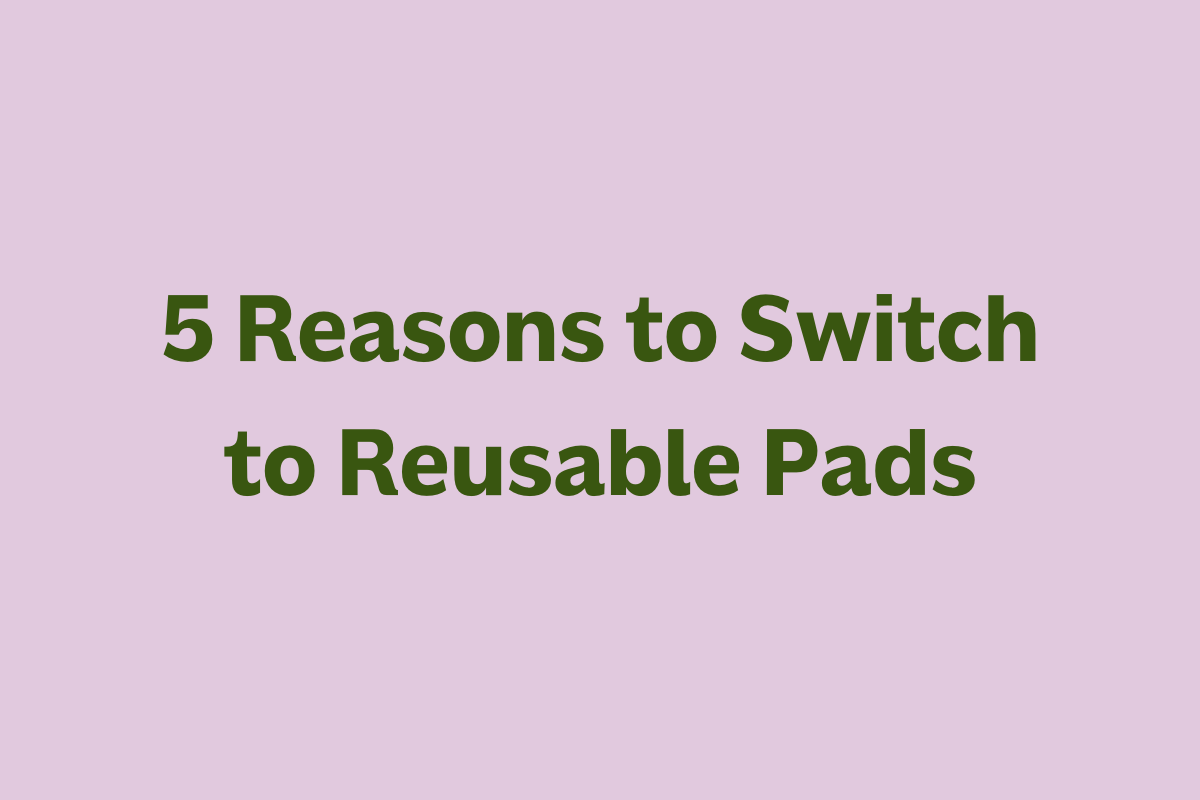 5 reasons to switch to reusable pads